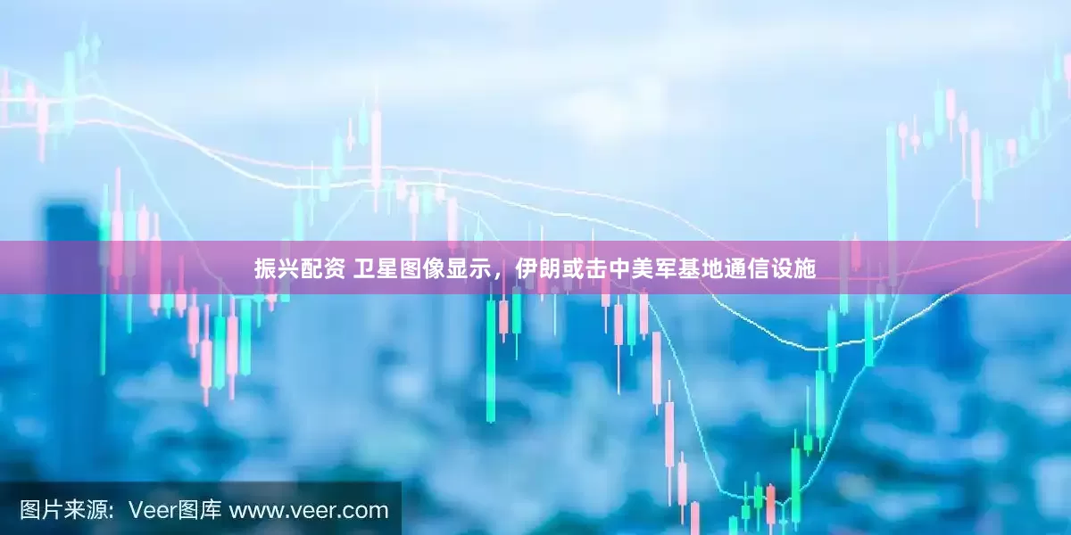 振兴配资 卫星图像显示，伊朗或击中美军基地通信设施