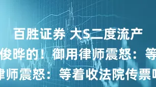 百胜证券 大S二度流产遭恶传是具俊晔的！御用律师震怒：等着收法院传票吧