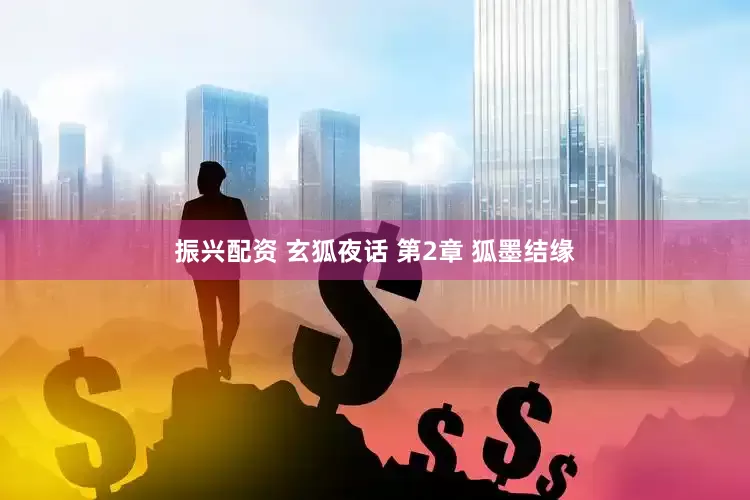 振兴配资 玄狐夜话 第2章 狐墨结缘