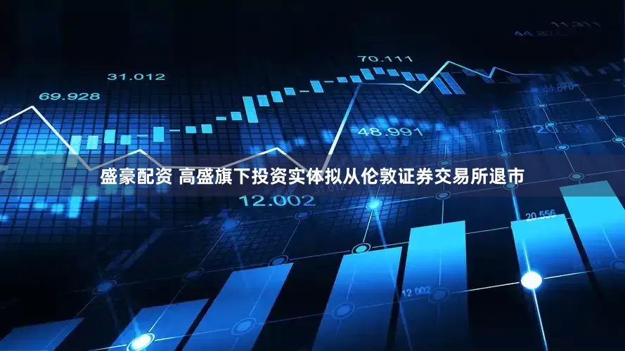 盛豪配资 高盛旗下投资实体拟从伦敦证券交易所退市