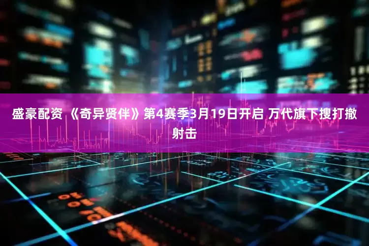 盛豪配资 《奇异贤伴》第4赛季3月19日开启 万代旗下搜打撤射击